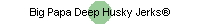 Big Papa Deep Husky JerksŪ